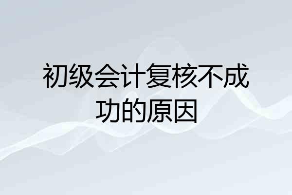 初级会计复核不成功的原因