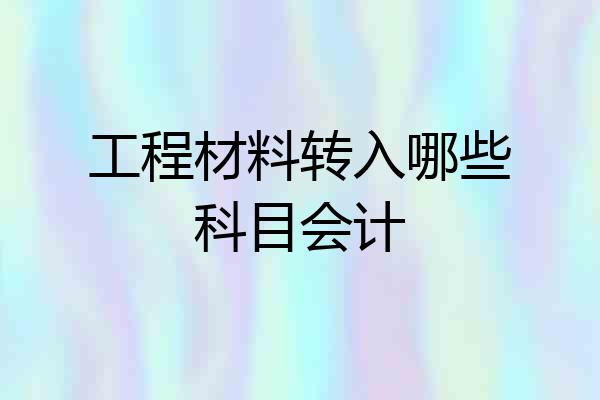 工程材料转入哪些科目会计