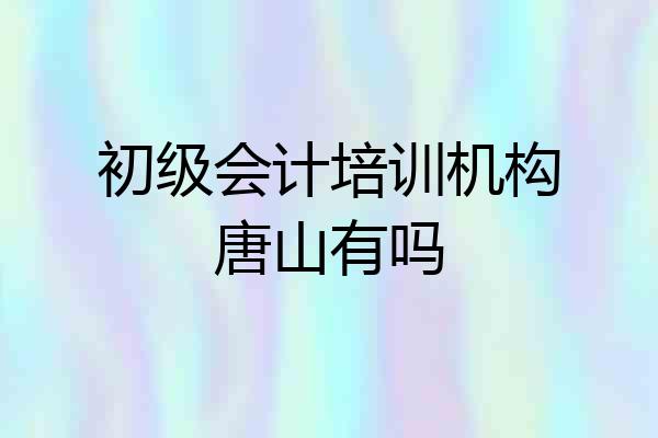 初级会计培训机构唐山有吗