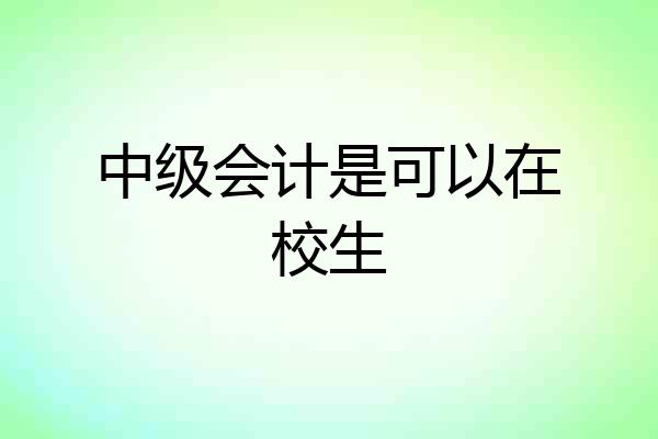 中级会计是可以在校生