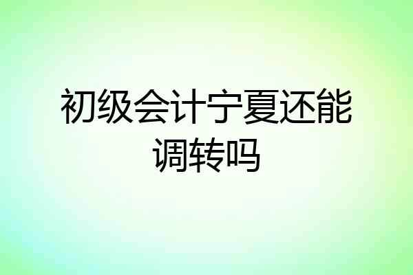 初级会计宁夏还能调转吗