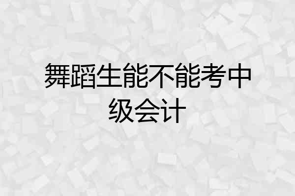 舞蹈生能不能考中级会计