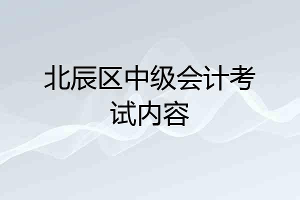 北辰区中级会计考试内容