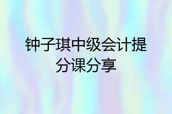 钟子琪中级会计提分课分享