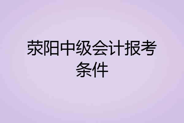 荥阳中级会计报考条件