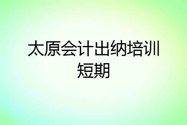 太原会计出纳培训短期