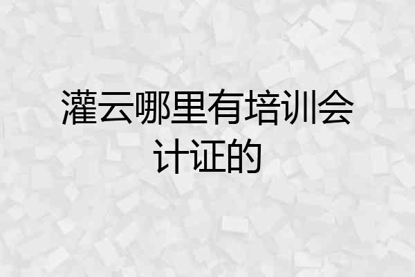 灌云哪里有培训会计证的