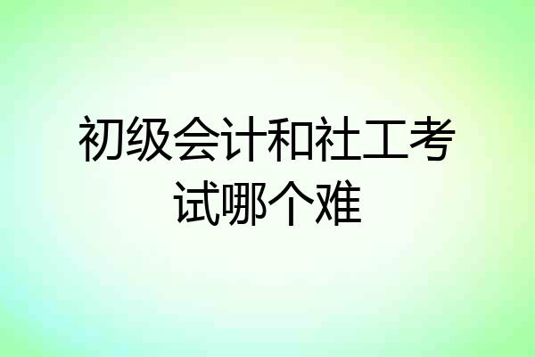 初级会计和社工考试哪个难