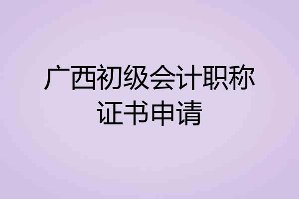广西初级会计职称证书申请