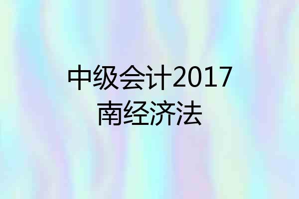 中级会计2017南经济法