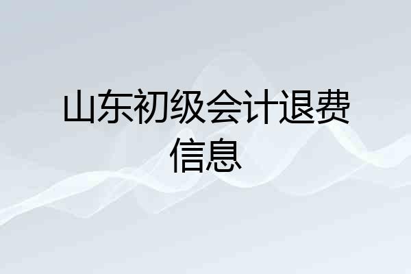 山东初级会计退费信息