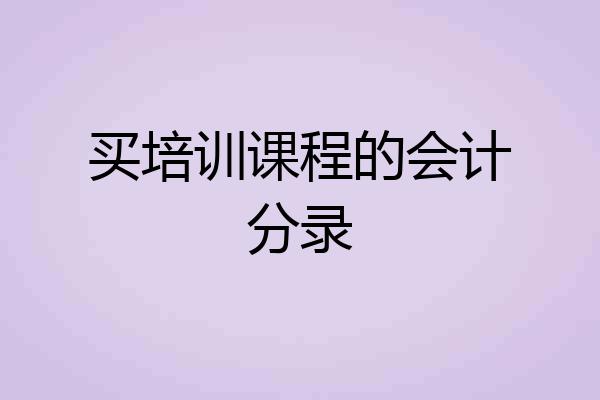 买培训课程的会计分录