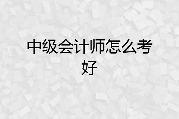 中级会计师怎么考好