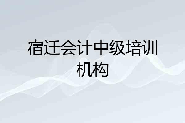 宿迁会计中级培训机构