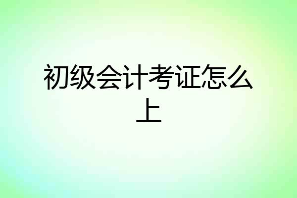初级会计考证怎么上