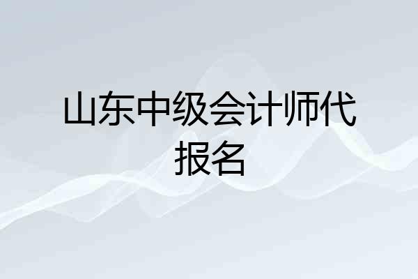 山东中级会计师代报名