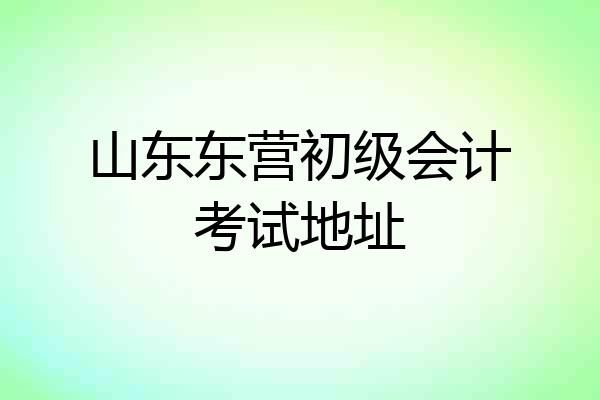山东东营初级会计考试地址