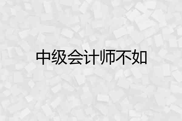 中级会计师不如