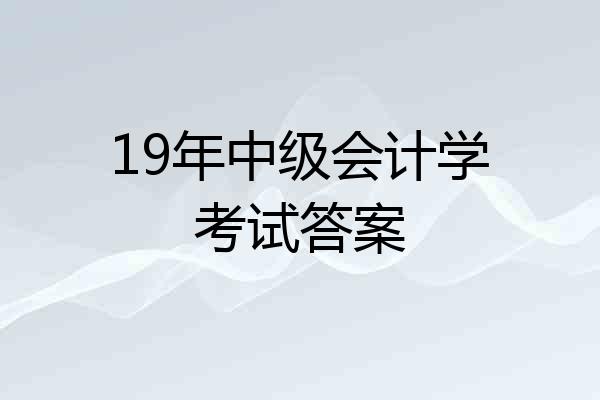 19年中级会计学考试答案