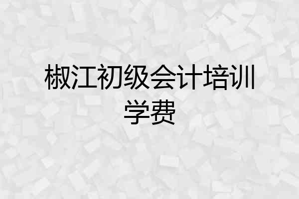 椒江初级会计培训学费