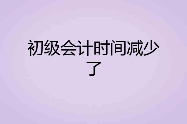 初级会计时间减少了