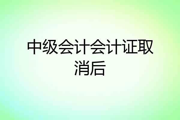 中级会计会计证取消后