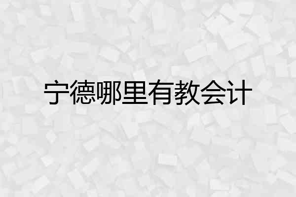宁德哪里有教会计