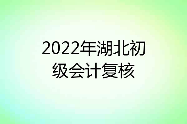 2022年湖北初级会计复核