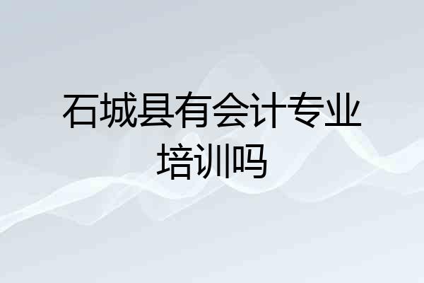 石城县有会计专业培训吗