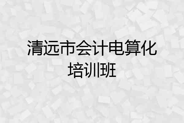 清远市会计电算化培训班