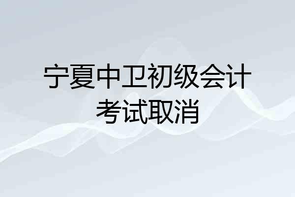 宁夏中卫初级会计考试取消