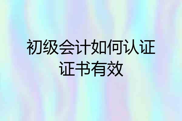 初级会计如何认证证书有效