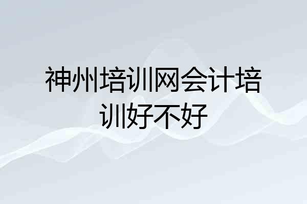 神州培训网会计培训好不好