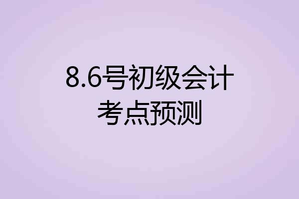 8.6号初级会计考点预测