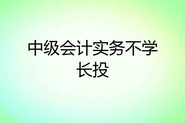 中级会计实务不学长投