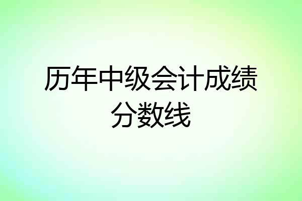 历年中级会计成绩分数线