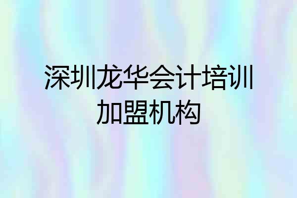 深圳龙华会计培训加盟机构