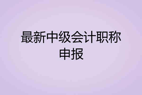 最新中级会计职称申报