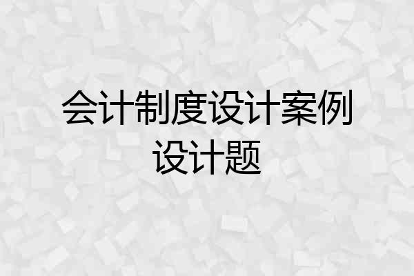 会计制度设计案例设计题