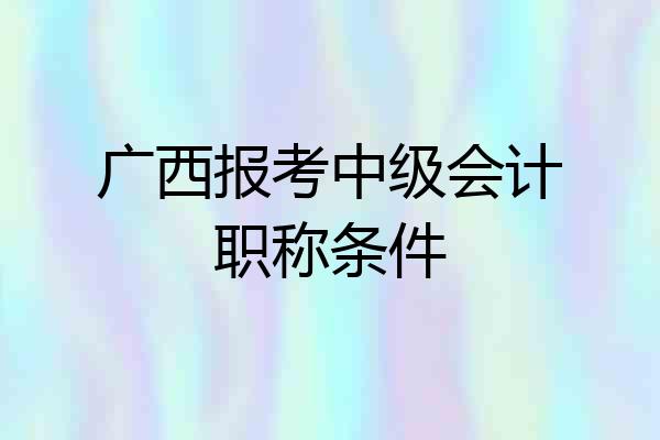 广西报考中级会计职称条件