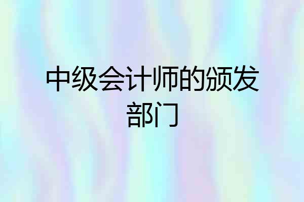 中级会计师的颁发部门