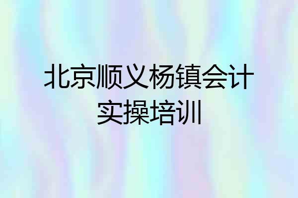 北京顺义杨镇会计实操培训