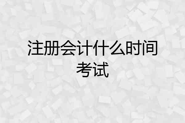 注册会计什么时间考试