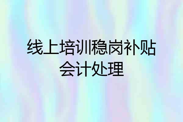 线上培训稳岗补贴会计处理