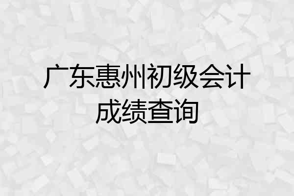 广东惠州初级会计成绩查询