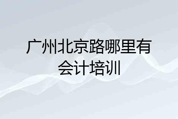 广州北京路哪里有会计培训