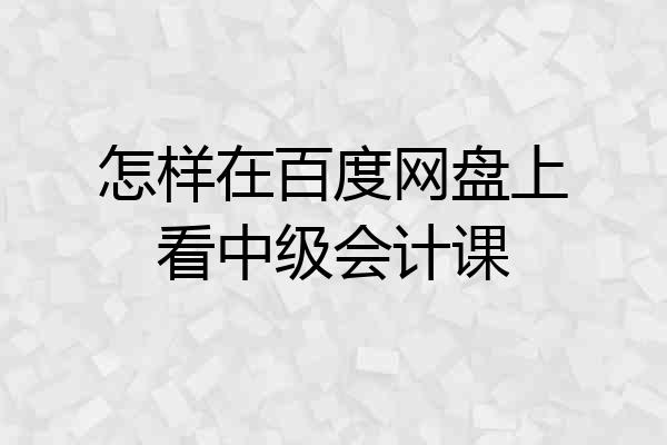 怎样在百度网盘上看中级会计课