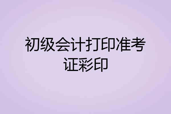 初级会计打印准考证彩印