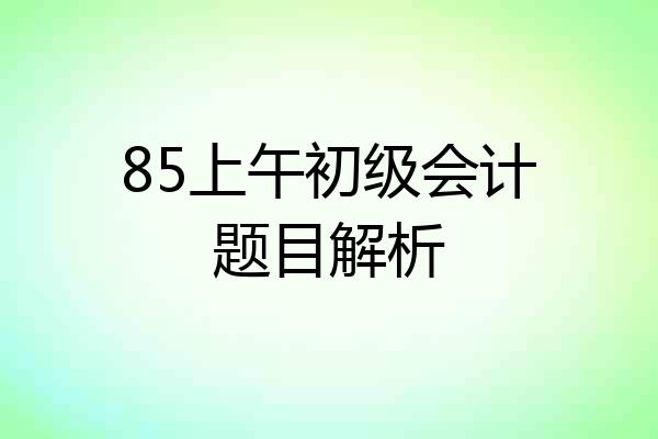 85上午初级会计题目解析