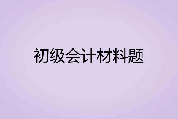 初级会计材料题